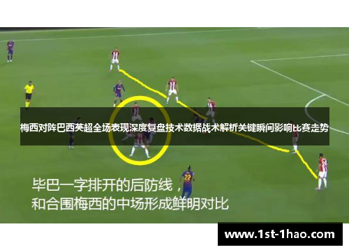 梅西对阵巴西英超全场表现深度复盘技术数据战术解析关键瞬间影响比赛走势