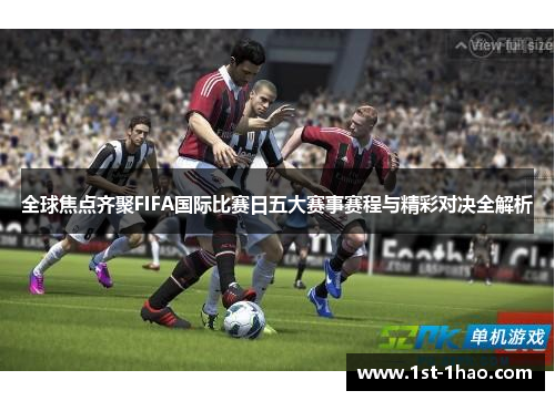 全球焦点齐聚FIFA国际比赛日五大赛事赛程与精彩对决全解析 全球焦点齐聚FIFA国际比赛日五大赛事赛程与精彩对决全解析