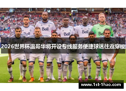 2026世界杯温哥华将开设专线服务便捷球迷往返穿梭