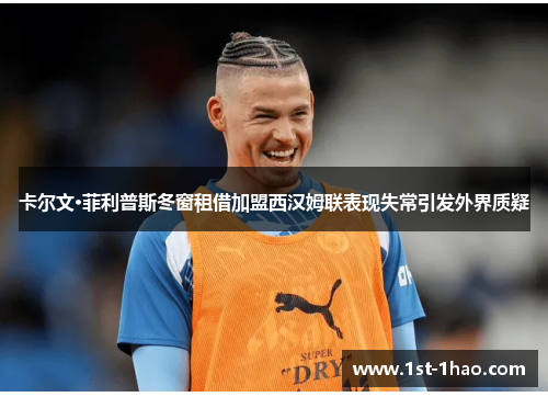 卡尔文·菲利普斯冬窗租借加盟西汉姆联表现失常引发外界质疑