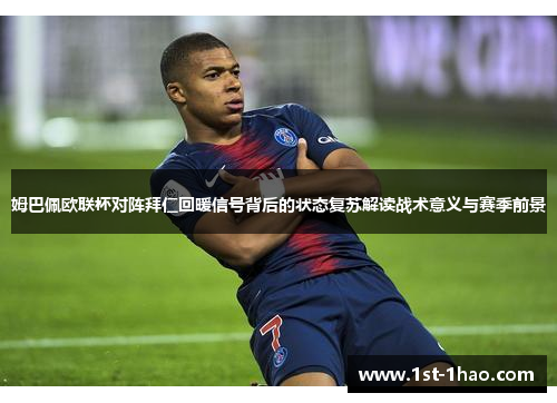 姆巴佩欧联杯对阵拜仁回暖信号背后的状态复苏解读战术意义与赛季前景