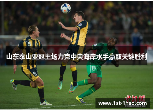 山东泰山亚冠主场力克中央海岸水手豪取关键胜利