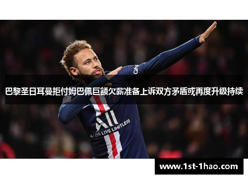 巴黎圣日耳曼拒付姆巴佩巨额欠薪准备上诉双方矛盾或再度升级持续