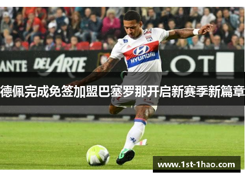 德佩完成免签加盟巴塞罗那开启新赛季新篇章 德佩完成免签加盟巴塞罗那开启新赛季新篇章