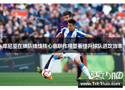 库尼亚在狼队锋线核心串联作用显著提升球队进攻效率
