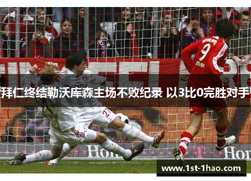 拜仁终结勒沃库森主场不败纪录 以3比0完胜对手