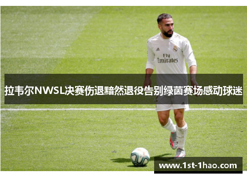 拉韦尔NWSL决赛伤退黯然退役告别绿茵赛场感动球迷