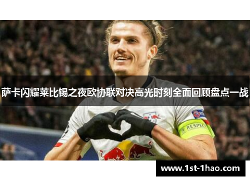 萨卡闪耀莱比锡之夜欧协联对决高光时刻全面回顾盘点一战 萨卡闪耀莱比锡之夜欧协联对决高光时刻全面回顾盘点一战