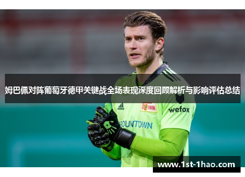 姆巴佩对阵葡萄牙德甲关键战全场表现深度回顾解析与影响评估总结 姆巴佩对阵葡萄牙德甲关键战全场表现深度回顾解析与影响评估总结