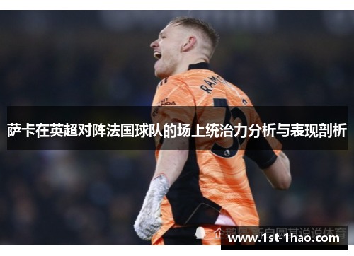 萨卡在英超对阵法国球队的场上统治力分析与表现剖析 萨卡在英超对阵法国球队的场上统治力分析与表现剖析