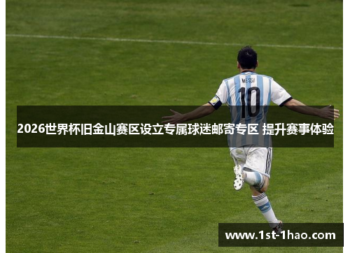 2026世界杯旧金山赛区设立专属球迷邮寄专区 提升赛事体验