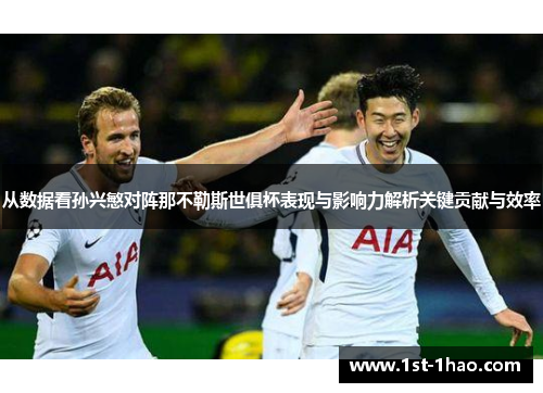从数据看孙兴慜对阵那不勒斯世俱杯表现与影响力解析关键贡献与效率 从数据看孙兴慜对阵那不勒斯世俱杯表现与影响力解析关键贡献与效率