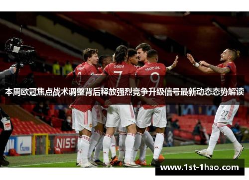 本周欧冠焦点战术调整背后释放强烈竞争升级信号最新动态态势解读 本周欧冠焦点战术调整背后释放强烈竞争升级信号最新动态态势解读