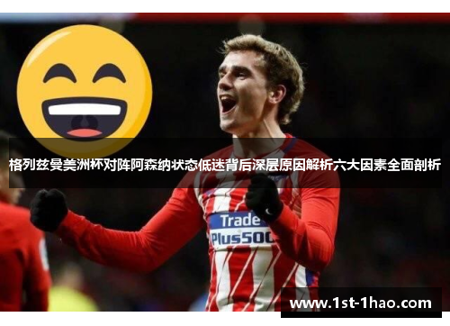 格列兹曼美洲杯对阵阿森纳状态低迷背后深层原因解析六大因素全面剖析 格列兹曼美洲杯对阵阿森纳状态低迷背后深层原因解析六大因素全面剖析