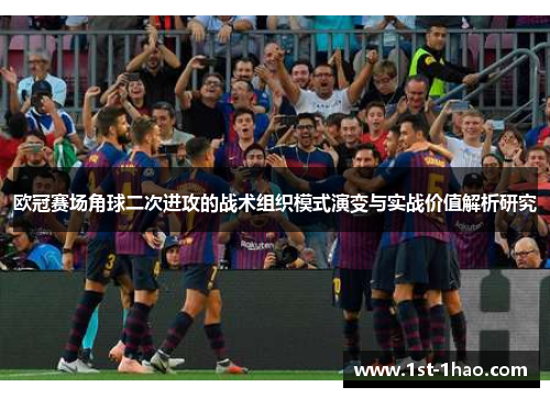 欧冠赛场角球二次进攻的战术组织模式演变与实战价值解析研究 欧冠赛场角球二次进攻的战术组织模式演变与实战价值解析研究