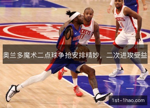 奥兰多魔术二点球争抢安排精妙,二次进攻受益 奥兰多魔术二点球争抢安排精妙,二次进攻受益
