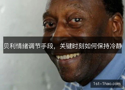 贝利情绪调节手段,关键时刻如何保持冷静 贝利情绪调节手段,关键时刻如何保持冷静